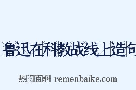 鲁迅在科教战线上造句是什么意思的图片